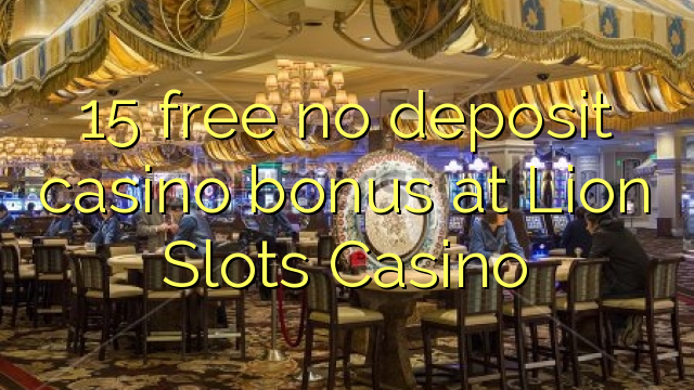 15 free no deposit casino bonus at Lion Slots Casino