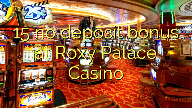 15 no deposit bonus at Roxy Palace Casino