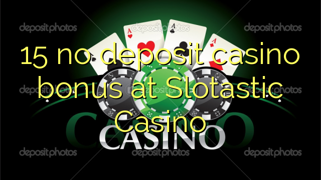 15 no deposit casino bonus at Slotastic Casino