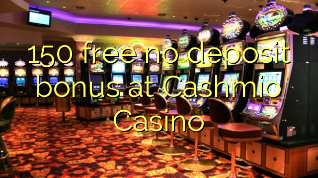 150 libre bonus sans dépôt au Casino Cashmio