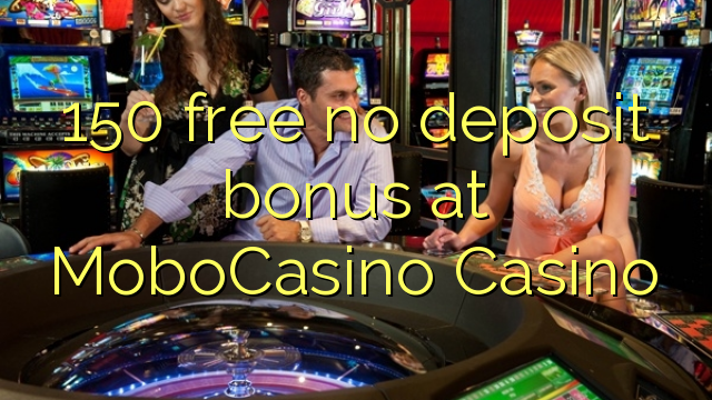 150 free no deposit bonus at MoboCasino 