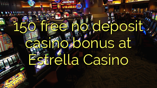 150 free no deposit casino bonus at Estrella Casino