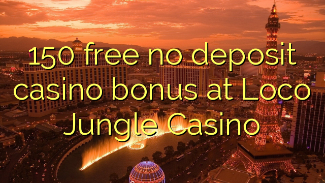 150 mbebasake ora bonus simpenan casino ing Loco Jungle Casino