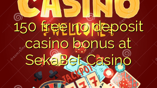 150 lokolla ha bonase depositi le casino ka SekaBet Casino