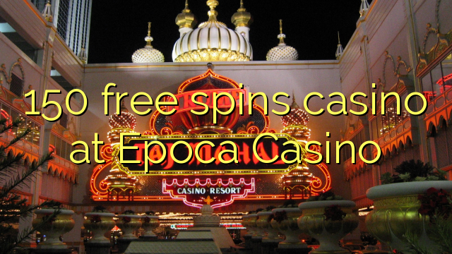 150 free spins casino at Epoca Casino