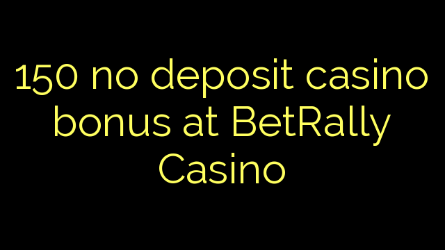 150 kahore bonus Casino tāpui i BetRally Casino