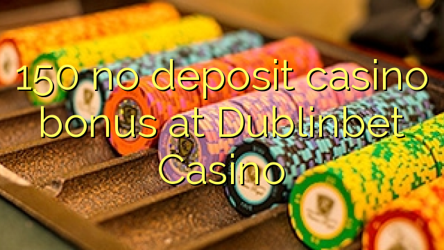 150 bono sin depósito del casino en casino DublinBet