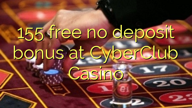 155 free no deposit bonus at CyberClub Casino