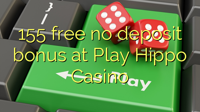 155 free no deposit bonus at Play Hippo Casino