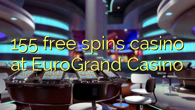 155 free spins casino at EuroGrand Casino