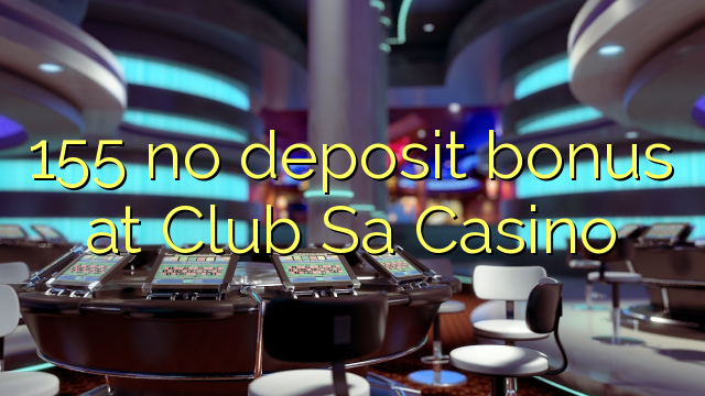 155 no deposit bonus at Club Sa Casino