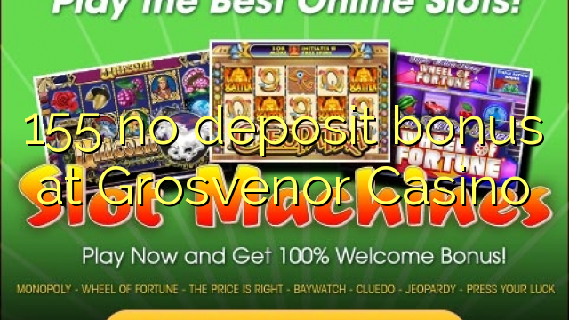 155 no deposit bonus at Grosvenor Casino