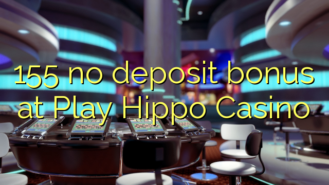 155 no deposit bonus at Play Hippo Casino