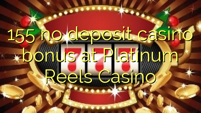 155 no deposit casino bonus at Platinum Reels Casino