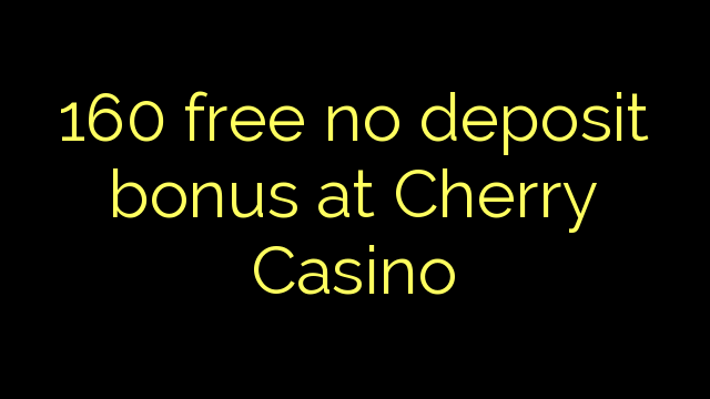 160 libirari ùn Bonus accontu à Cherry Casino