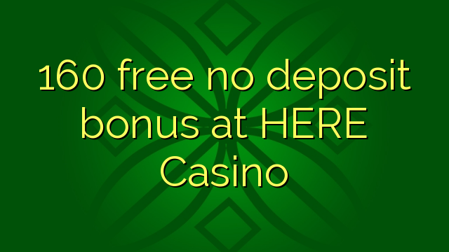 160 free no deposit bonus at HERE Casino