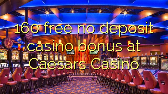 160 free no deposit casino bonus at Caesars Casino