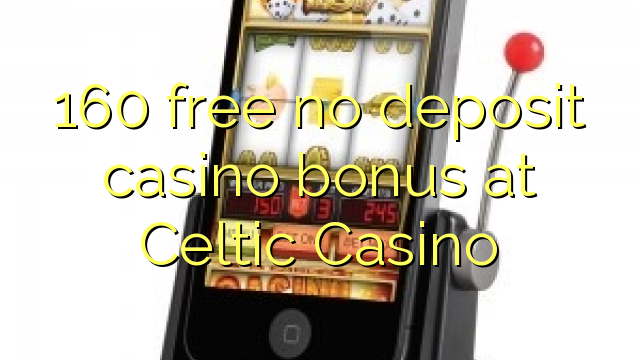 Ang 160 libre nga walay deposit casino bonus sa Celtic Casino