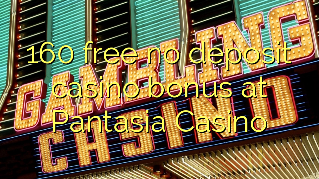 160 free no deposit casino bonus at Pantasia Casino