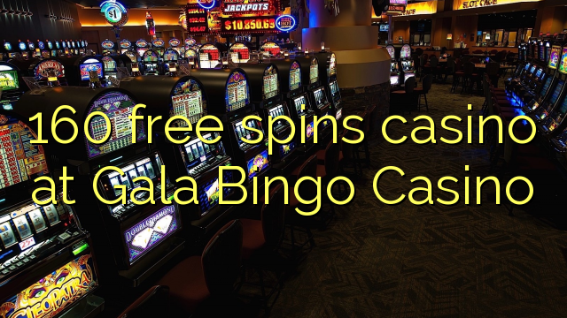 160 free spins casino at Gala Bingo Casino