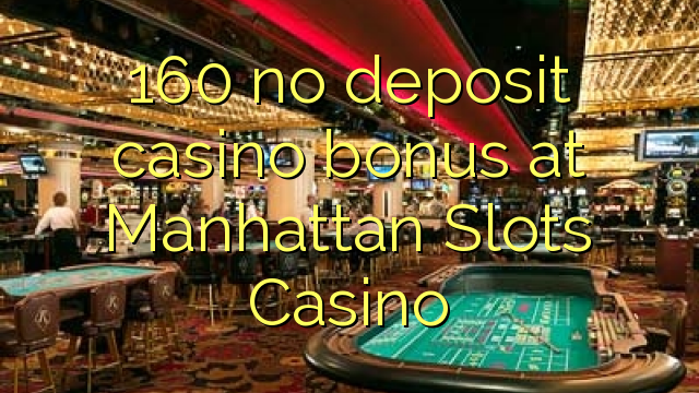 160 no deposit casino bonus at Manhattan Slots Casino