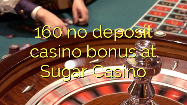 160 kahore bonus Casino tāpui i Sugar Casino