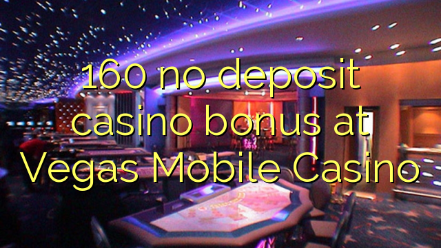160 ไม่มีเงินฝากโบนัสคาสิโนที่ Vegas Mobile Casino