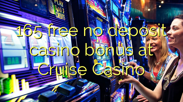 165 free no deposit casino bonus at Cruise Casino