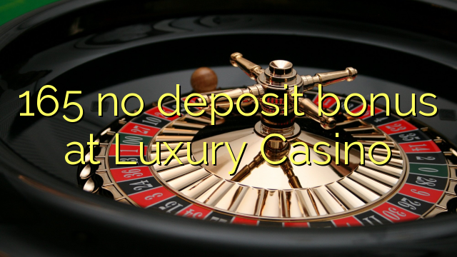 165 no deposit bonus at Luxury Casino