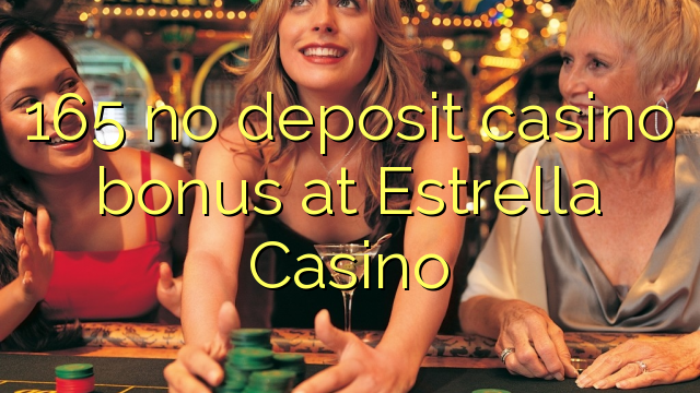 165 no deposit casino bonus at Estrella Casino