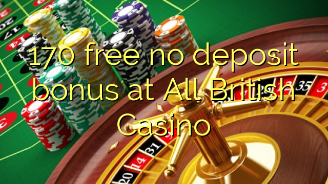 170 უფასო არ დეპოზიტის ბონუსის ყველა British Casino