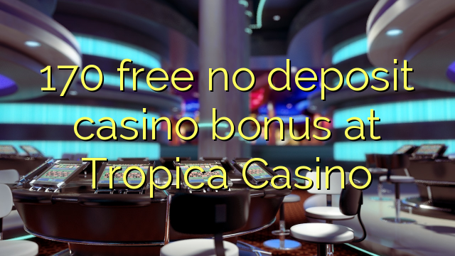 170 free no deposit casino bonus at Tropica Casino