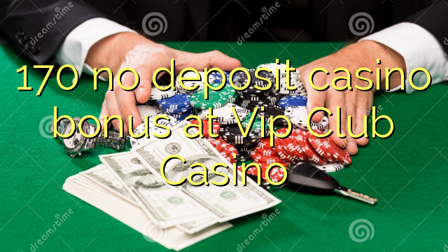 170 no deposit casino bonus at Vip Club Casino