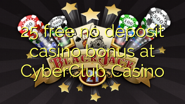 25 free no deposit casino bonus at CyberClub  Casino