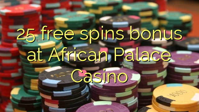 25 free spins bonus at African Palace Casino 25 free spins bonus at African Palace Casino