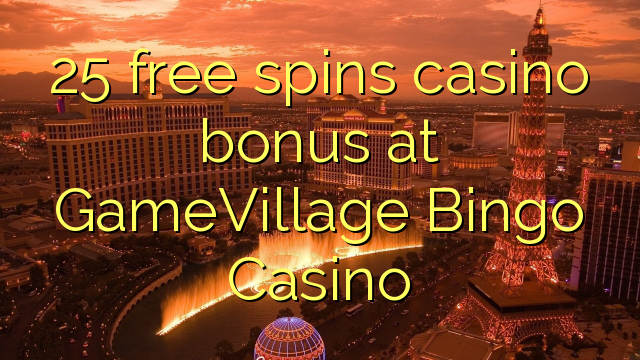 25 free spins itatẹtẹ ajeseku ni GameVillage Bingo Casino