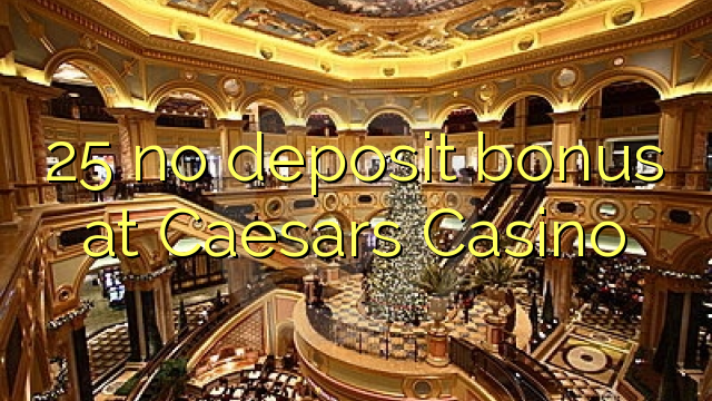 25 no deposit bonus at Caesars Casino