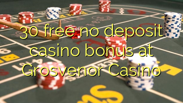 30 free no deposit casino bonus at Grosvenor Casino