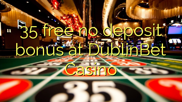 35 free no deposit bonus at DublinBet Casino