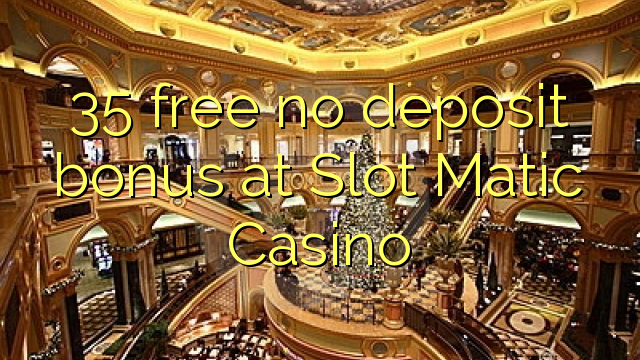 35 free no deposit bonus at Slot Matic Casino