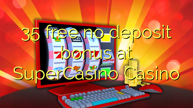 35 free no deposit bonus at SuperCasino 