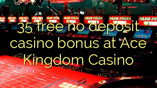 35 membebaskan tiada bonus kasino deposit di Ace Kingdom Casino