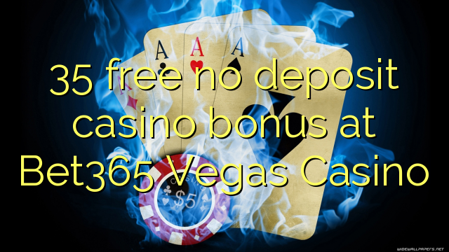35 ຟຣີບໍ່ມີຄາສິໂນເງິນຝາກຢູ່ Bet365 Vegas Casino