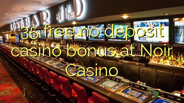 35 mbebasake ora bonus simpenan casino ing Noir Casino