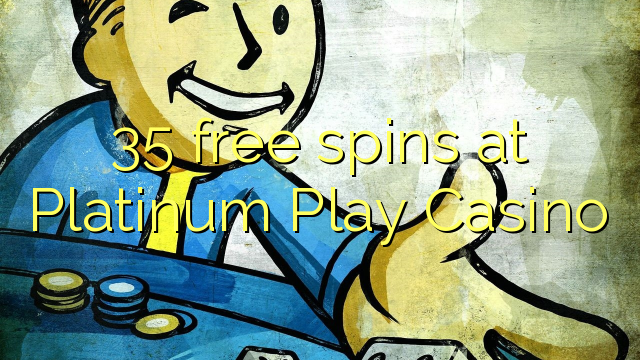 35 անվճար խաղադրույք է տեղի ունեցել Platinum Play Casino- ում