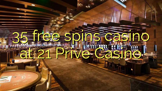 35 free spins casino at 21 Prive Casino