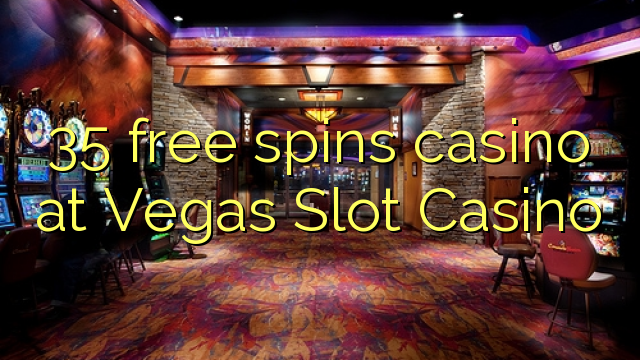 35 free spins casino at Vegas Slot Casino