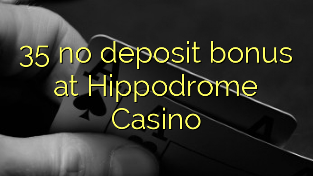 35 no deposit bonus at Hippodrome Casino