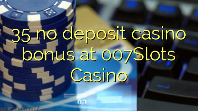 35 kasynowych bonusów bez depozytu w kasynie 007Slots