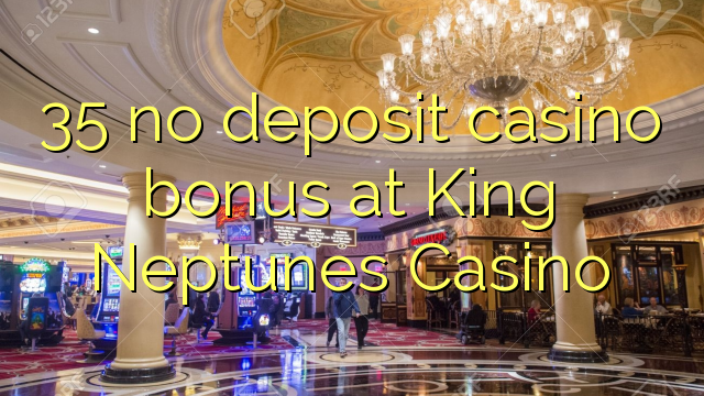 35 neniu deponejo kazino bonus ĉe King Neptunes Kazino